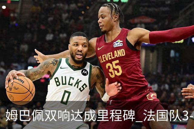 姆巴佩双响达成里程碑 法国队3-1塞内加尔队